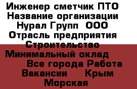 Инженер-сметчик ПТО › Название организации ­ Нурал Групп, ООО › Отрасль предприятия ­ Строительство › Минимальный оклад ­ 35 000 - Все города Работа » Вакансии   . Крым,Морская